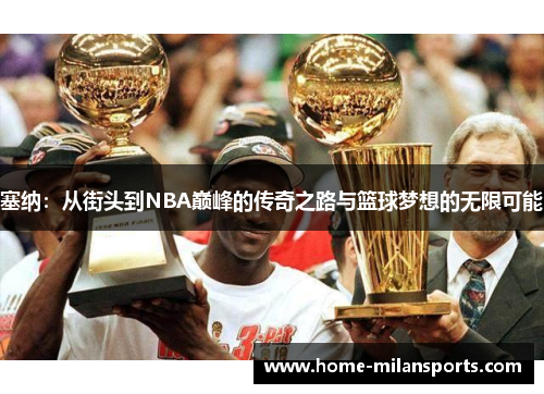 塞纳：从街头到NBA巅峰的传奇之路与篮球梦想的无限可能